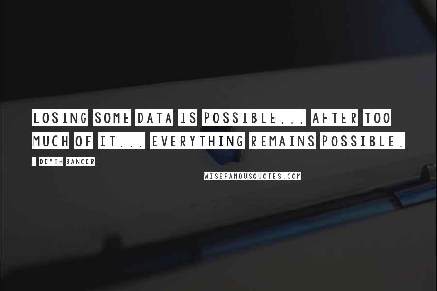 Deyth Banger Quotes: Losing some data is possible... after too much of it... everything remains possible.