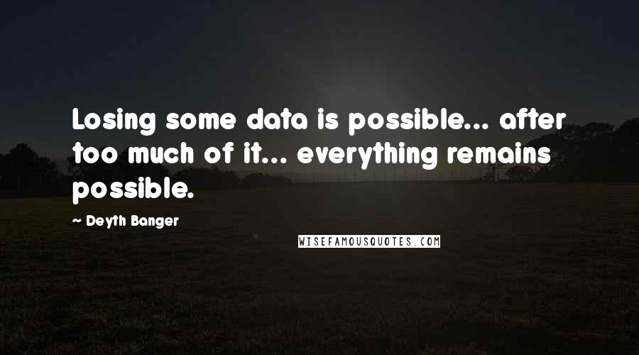 Deyth Banger Quotes: Losing some data is possible... after too much of it... everything remains possible.