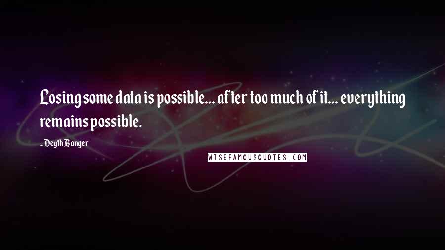 Deyth Banger Quotes: Losing some data is possible... after too much of it... everything remains possible.