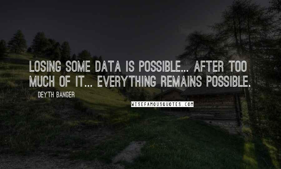 Deyth Banger Quotes: Losing some data is possible... after too much of it... everything remains possible.