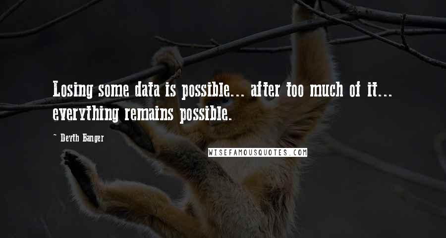 Deyth Banger Quotes: Losing some data is possible... after too much of it... everything remains possible.