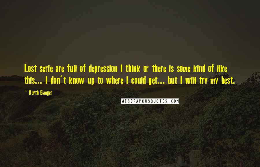 Deyth Banger Quotes: Lost serie are full of depression I think or there is some kind of like this... I don't know up to where I could get... but I will try my best.