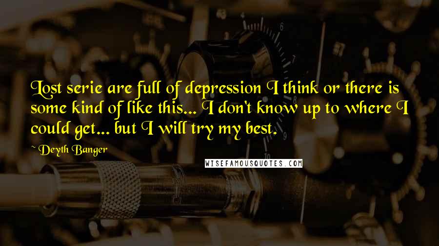 Deyth Banger Quotes: Lost serie are full of depression I think or there is some kind of like this... I don't know up to where I could get... but I will try my best.