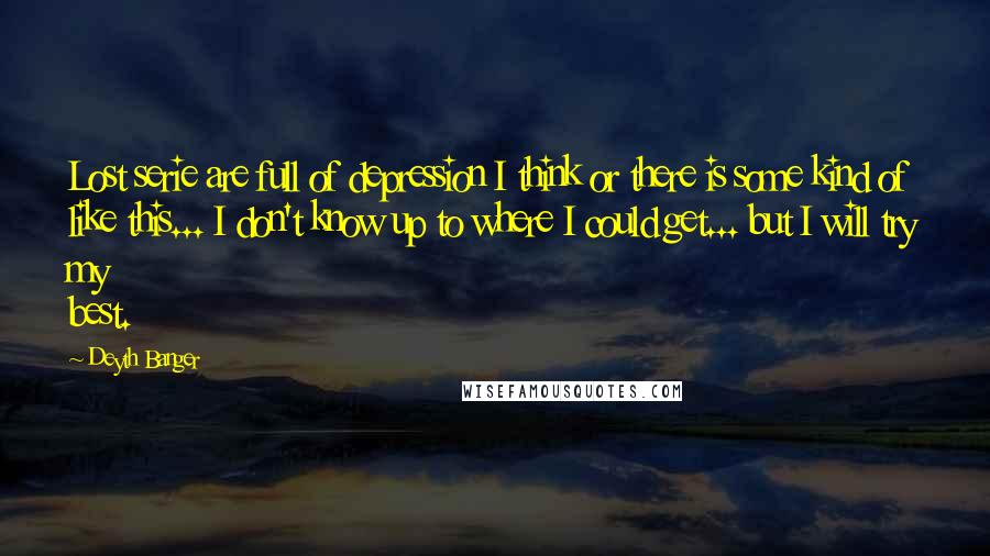 Deyth Banger Quotes: Lost serie are full of depression I think or there is some kind of like this... I don't know up to where I could get... but I will try my best.