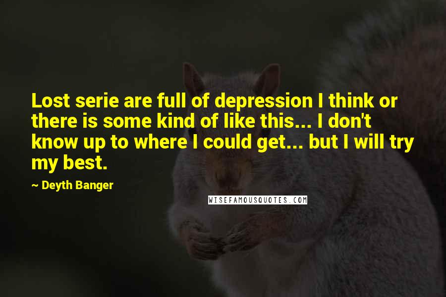 Deyth Banger Quotes: Lost serie are full of depression I think or there is some kind of like this... I don't know up to where I could get... but I will try my best.