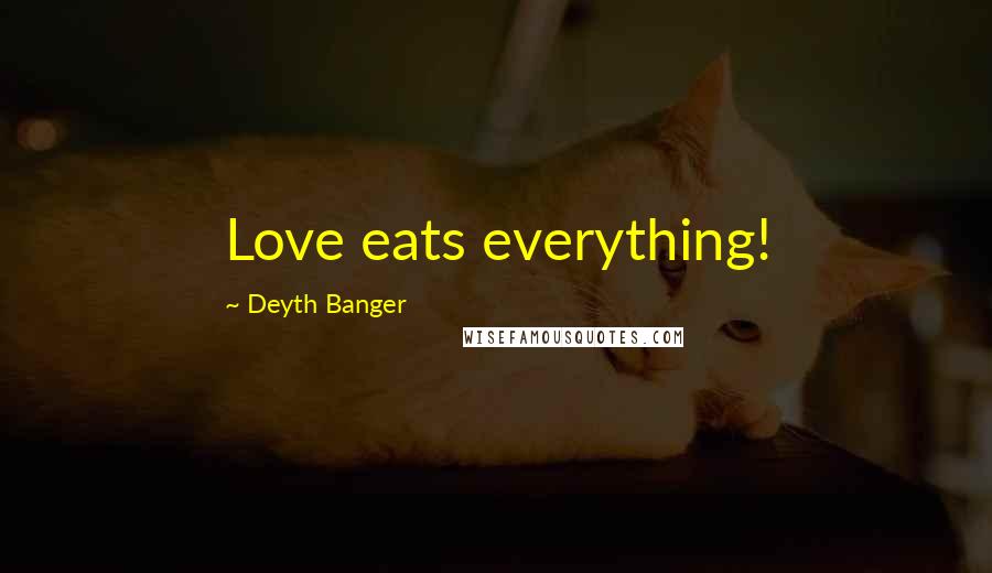 Deyth Banger Quotes: Love eats everything!