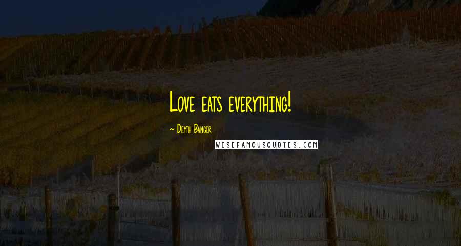 Deyth Banger Quotes: Love eats everything!