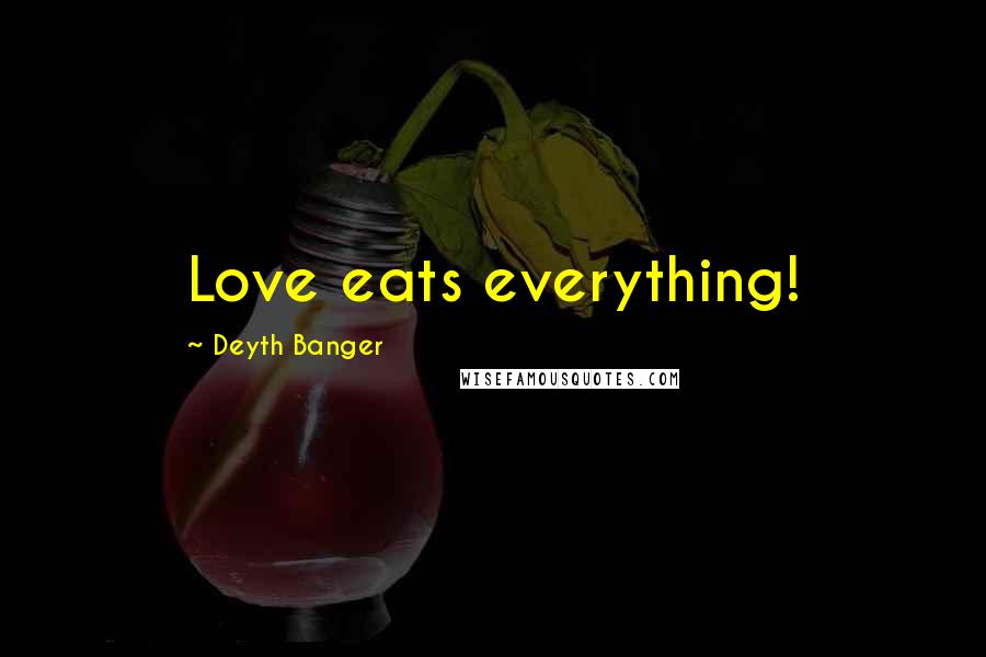 Deyth Banger Quotes: Love eats everything!