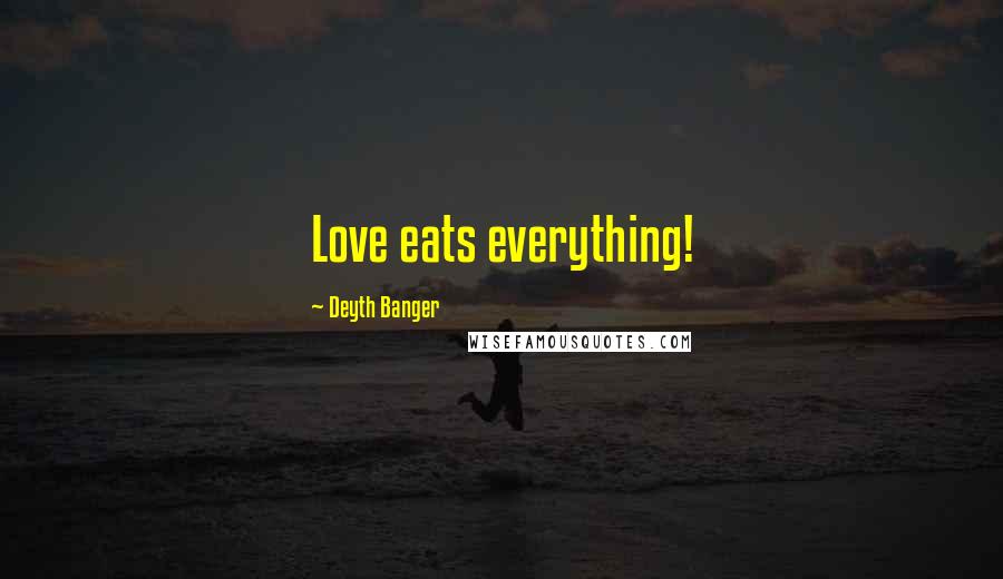 Deyth Banger Quotes: Love eats everything!