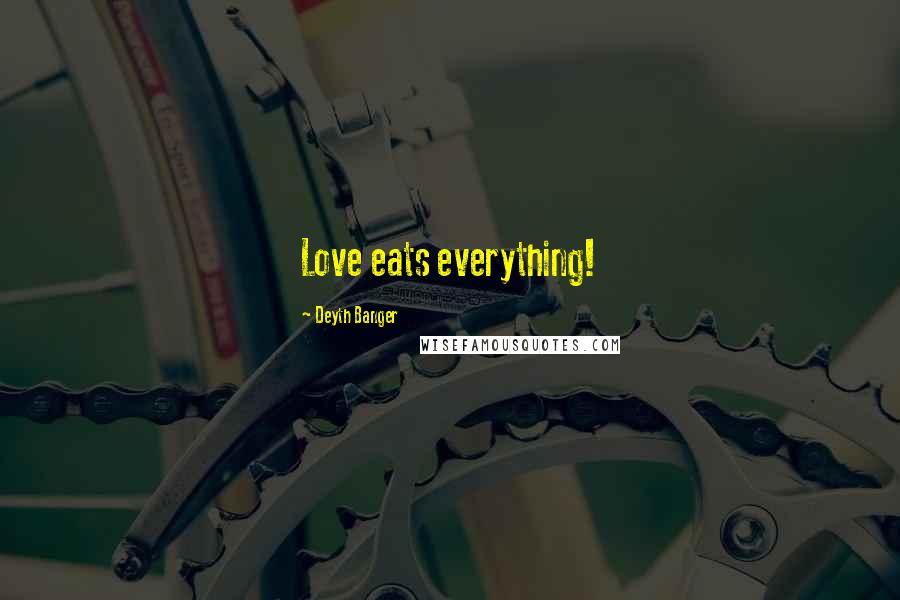 Deyth Banger Quotes: Love eats everything!