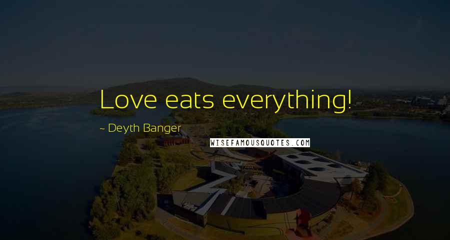 Deyth Banger Quotes: Love eats everything!