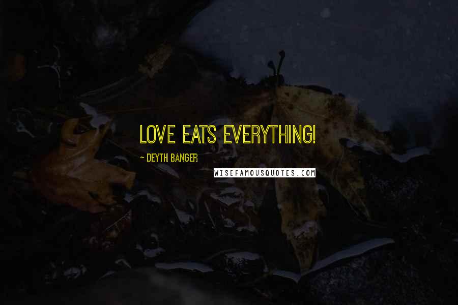 Deyth Banger Quotes: Love eats everything!