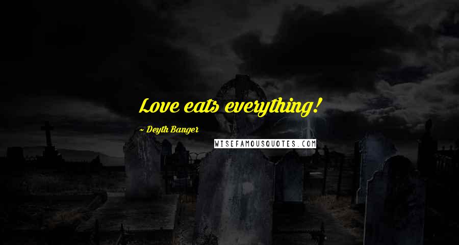 Deyth Banger Quotes: Love eats everything!