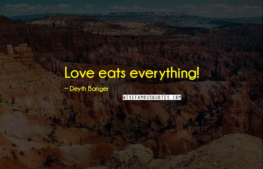 Deyth Banger Quotes: Love eats everything!