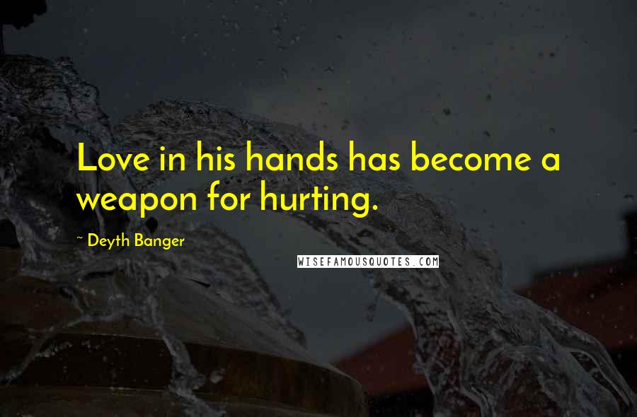 Deyth Banger Quotes: Love in his hands has become a weapon for hurting.
