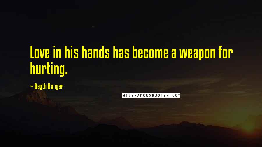 Deyth Banger Quotes: Love in his hands has become a weapon for hurting.