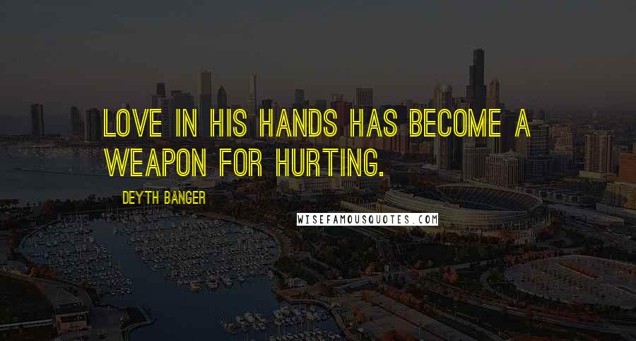 Deyth Banger Quotes: Love in his hands has become a weapon for hurting.