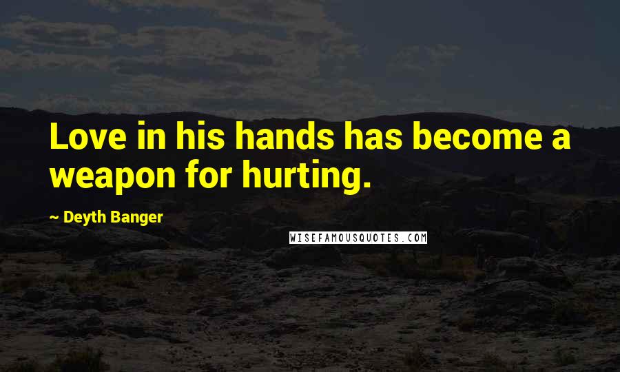 Deyth Banger Quotes: Love in his hands has become a weapon for hurting.