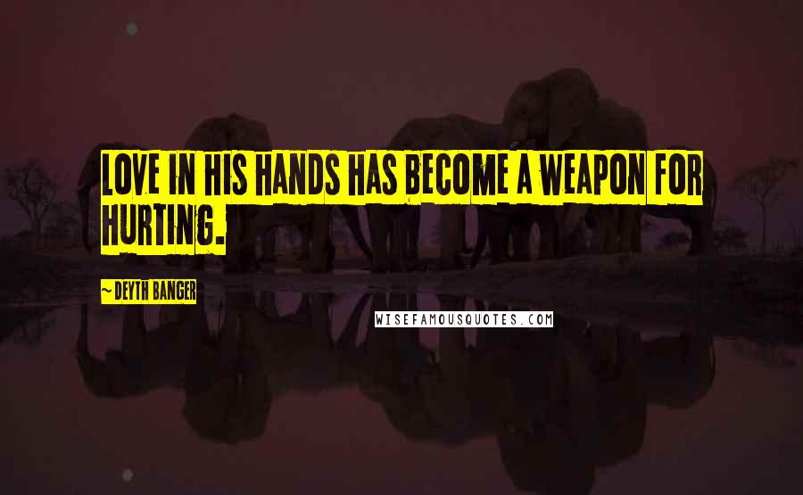 Deyth Banger Quotes: Love in his hands has become a weapon for hurting.