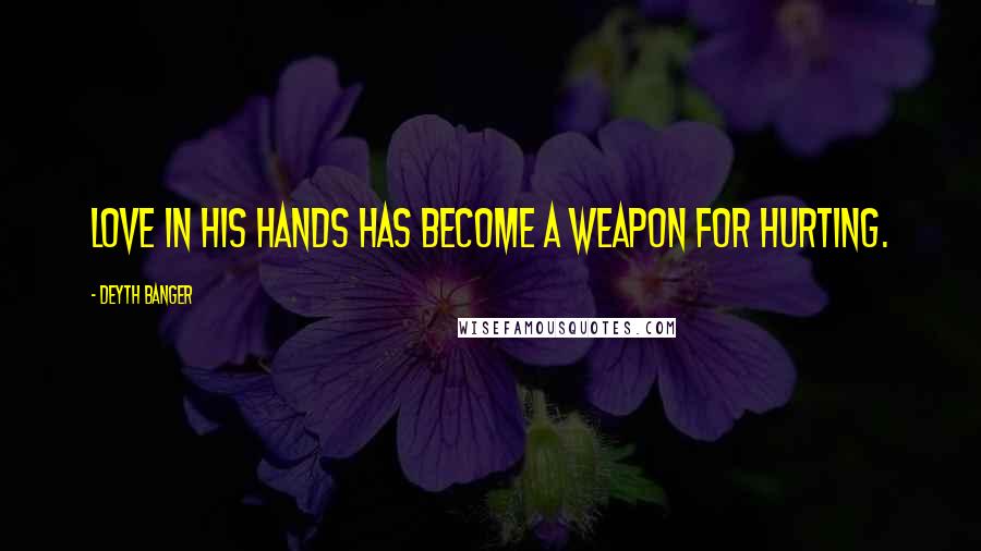 Deyth Banger Quotes: Love in his hands has become a weapon for hurting.