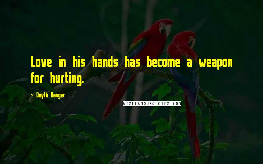 Deyth Banger Quotes: Love in his hands has become a weapon for hurting.