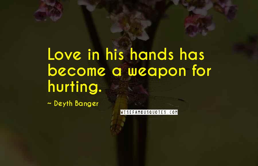 Deyth Banger Quotes: Love in his hands has become a weapon for hurting.