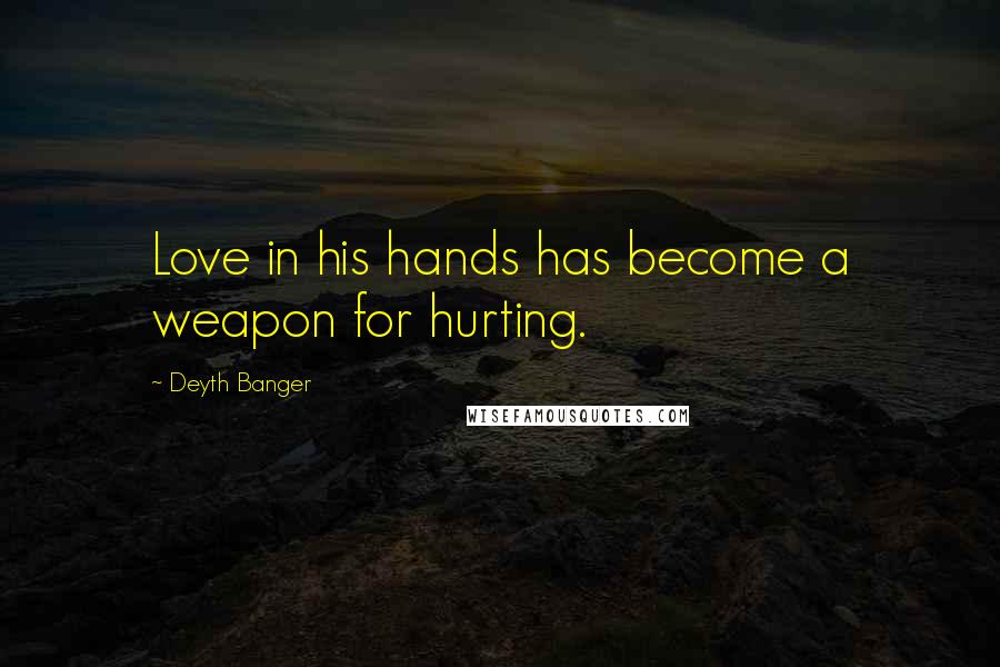 Deyth Banger Quotes: Love in his hands has become a weapon for hurting.