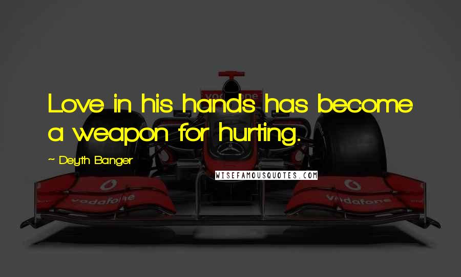 Deyth Banger Quotes: Love in his hands has become a weapon for hurting.