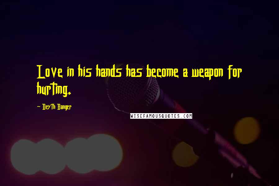 Deyth Banger Quotes: Love in his hands has become a weapon for hurting.