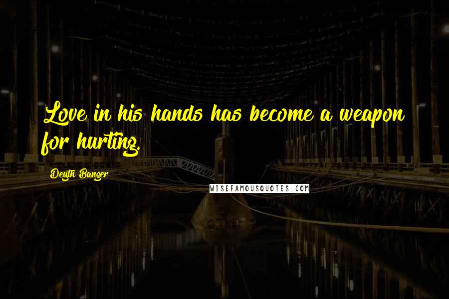 Deyth Banger Quotes: Love in his hands has become a weapon for hurting.