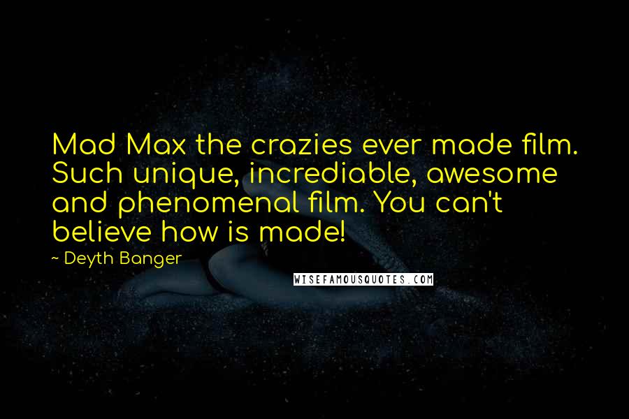 Deyth Banger Quotes: Mad Max the crazies ever made film. Such unique, incrediable, awesome and phenomenal film. You can't believe how is made!