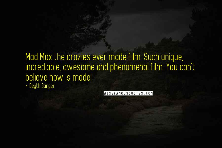Deyth Banger Quotes: Mad Max the crazies ever made film. Such unique, incrediable, awesome and phenomenal film. You can't believe how is made!