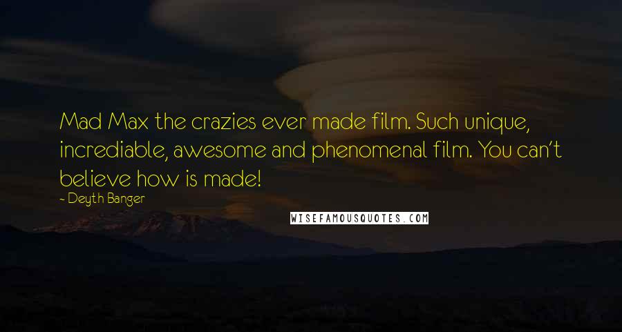 Deyth Banger Quotes: Mad Max the crazies ever made film. Such unique, incrediable, awesome and phenomenal film. You can't believe how is made!