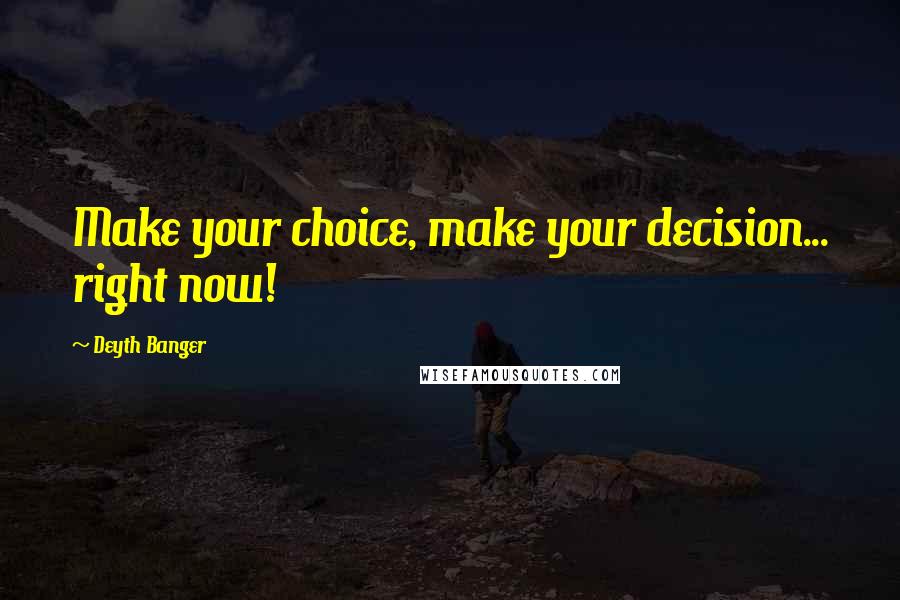 Deyth Banger Quotes: Make your choice, make your decision... right now!