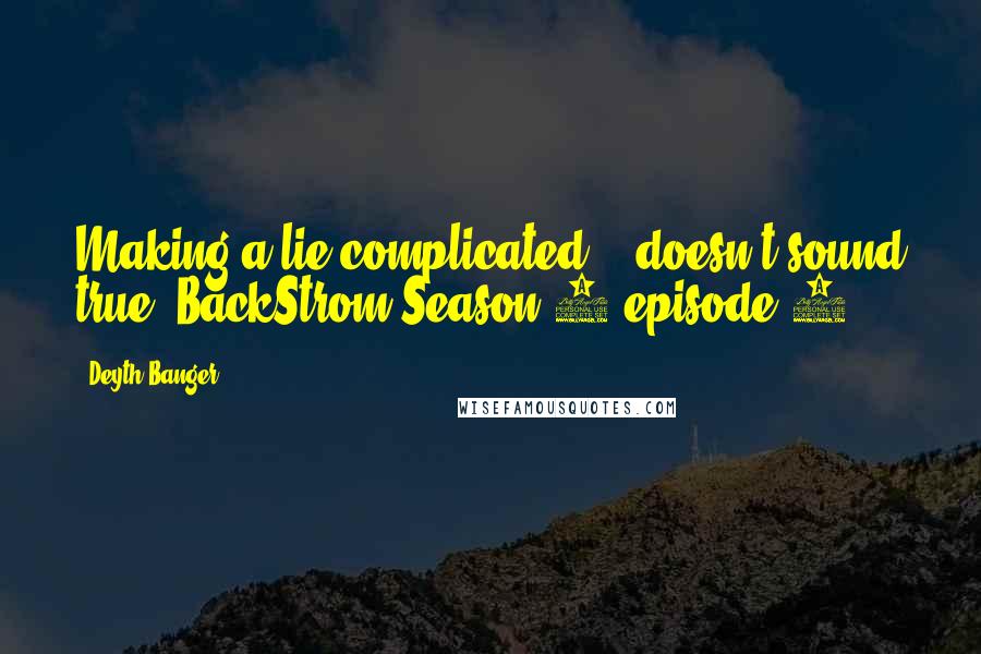 Deyth Banger Quotes: Making a lie complicated... doesn't sound true.(BackStrom Season 1 episode 7)