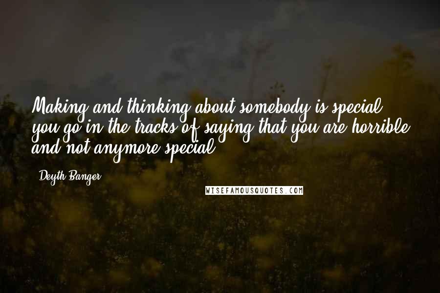 Deyth Banger Quotes: Making and thinking about somebody is special... you go in the tracks of saying that you are horrible and not anymore special.