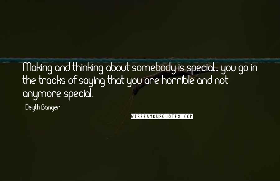 Deyth Banger Quotes: Making and thinking about somebody is special... you go in the tracks of saying that you are horrible and not anymore special.