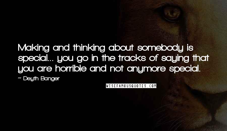 Deyth Banger Quotes: Making and thinking about somebody is special... you go in the tracks of saying that you are horrible and not anymore special.