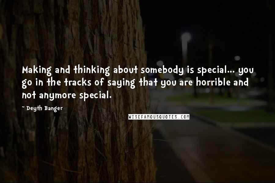 Deyth Banger Quotes: Making and thinking about somebody is special... you go in the tracks of saying that you are horrible and not anymore special.