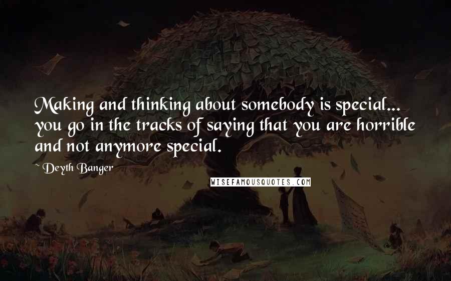 Deyth Banger Quotes: Making and thinking about somebody is special... you go in the tracks of saying that you are horrible and not anymore special.