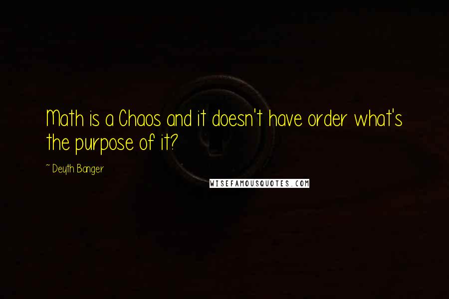Deyth Banger Quotes: Math is a Chaos and it doesn't have order what's the purpose of it?