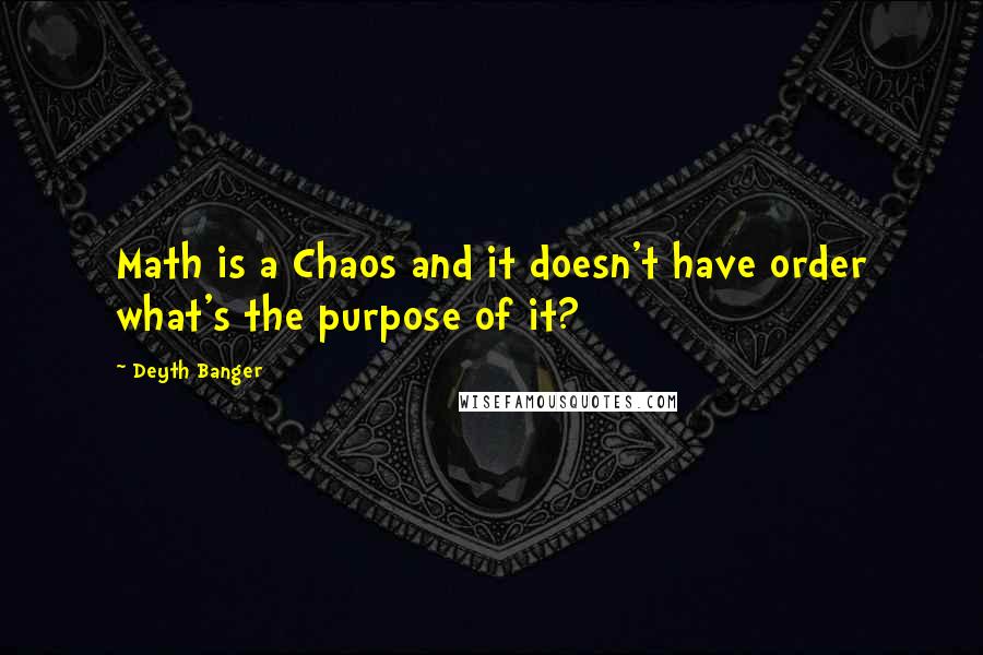 Deyth Banger Quotes: Math is a Chaos and it doesn't have order what's the purpose of it?