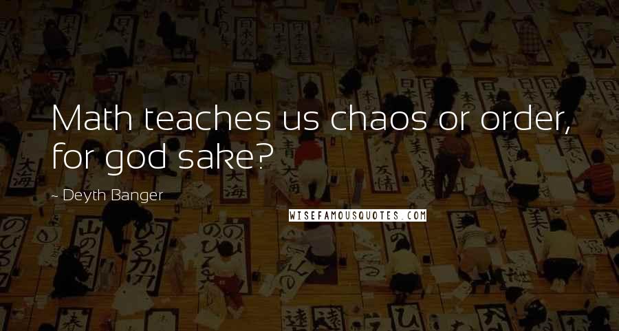 Deyth Banger Quotes: Math teaches us chaos or order, for god sake?