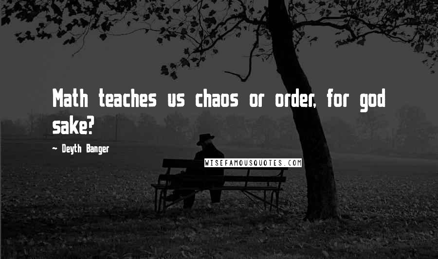 Deyth Banger Quotes: Math teaches us chaos or order, for god sake?