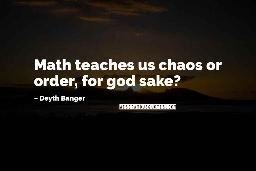 Deyth Banger Quotes: Math teaches us chaos or order, for god sake?