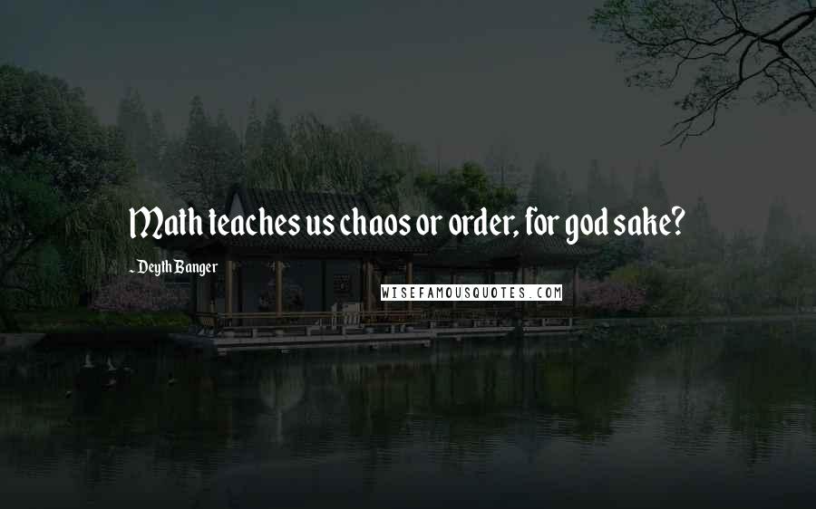 Deyth Banger Quotes: Math teaches us chaos or order, for god sake?