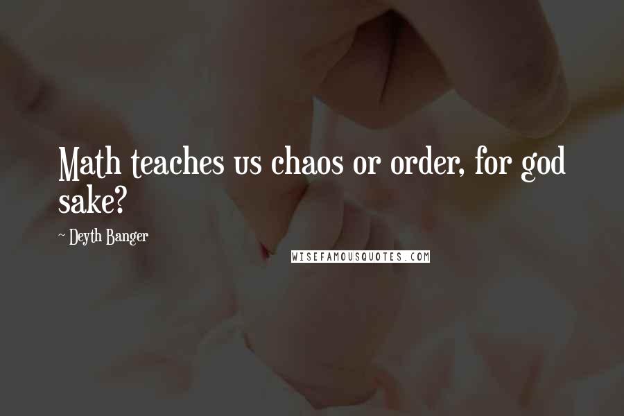 Deyth Banger Quotes: Math teaches us chaos or order, for god sake?