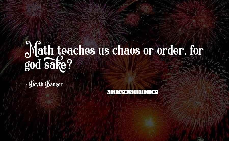 Deyth Banger Quotes: Math teaches us chaos or order, for god sake?