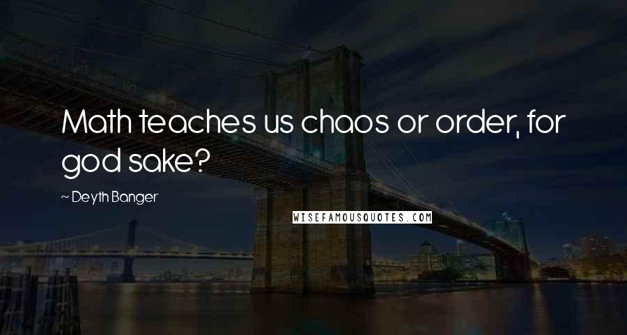 Deyth Banger Quotes: Math teaches us chaos or order, for god sake?