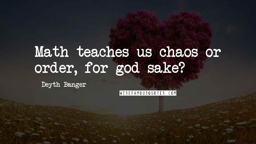 Deyth Banger Quotes: Math teaches us chaos or order, for god sake?